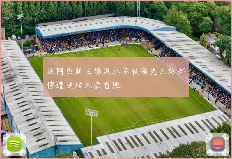 迈阿密新主场风水不佳领先三球却惨遭逆转未尝首胜