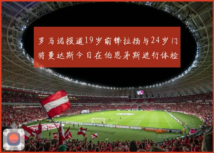 罗马诺报道19岁前锋拉扬与24岁门将曼达斯今日在伯恩茅斯进行体检