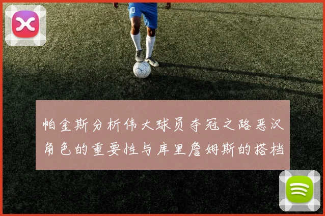 帕金斯分析伟大球员夺冠之路恶汉角色的重要性与库里詹姆斯的搭档关系