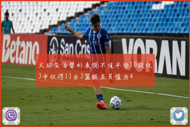 文班亚马替补表现不佳半场10投仅3中仅得11分3篮板正负值为4