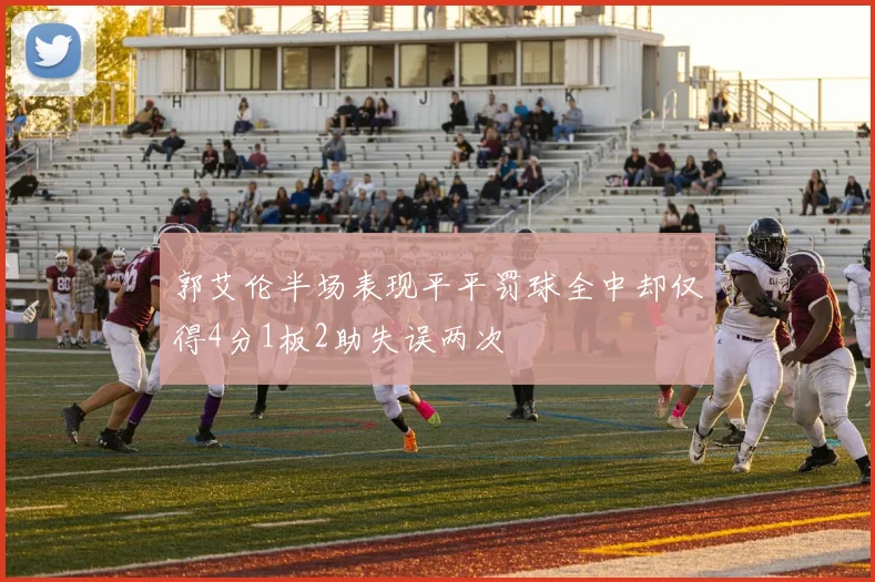 郭艾伦半场表现平平罚球全中却仅得4分1板2助失误两次