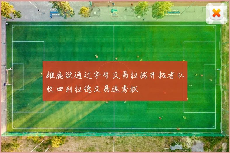 雄鹿欲通过字母交易拉拢开拓者以收回利拉德交易选秀权