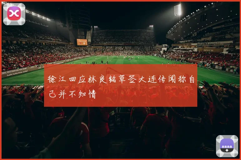 徐江回应林良铭草签大连传闻称自己并不知情