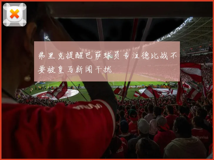 弗里克提醒巴萨球员专注德比战不要被皇马新闻干扰