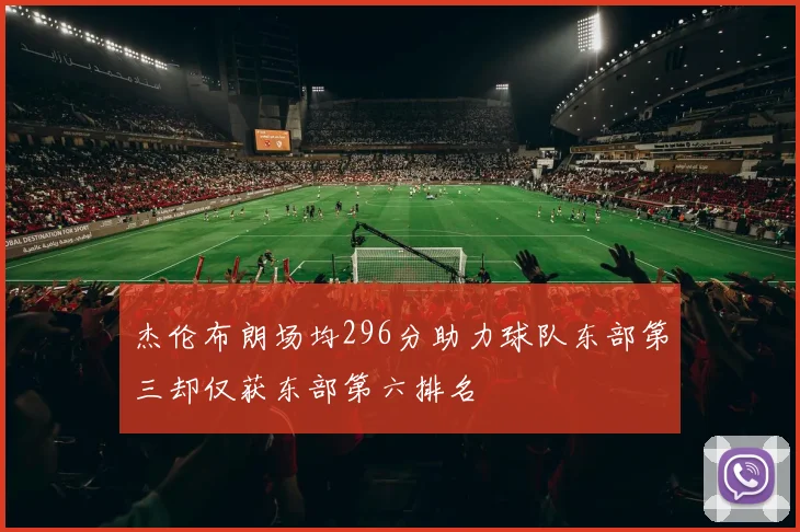 杰伦布朗场均296分助力球队东部第三却仅获东部第六排名