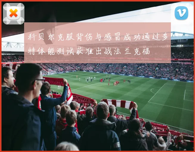 科贝尔克服背伤与感冒成功通过多特体能测试获准出战法兰克福