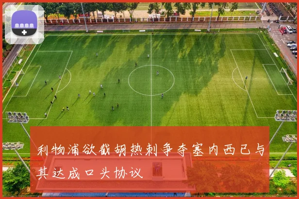 利物浦欲截胡热刺争夺塞内西已与其达成口头协议