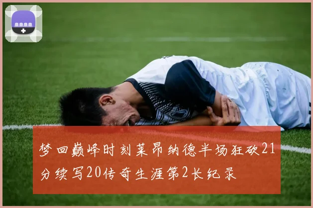 梦回巅峰时刻莱昂纳德半场狂砍21分续写20传奇生涯第2长纪录